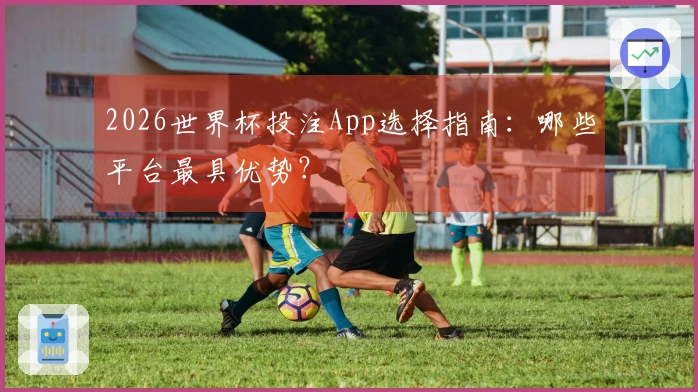 2026世界杯投注App选择指南：哪些平台最具优势？