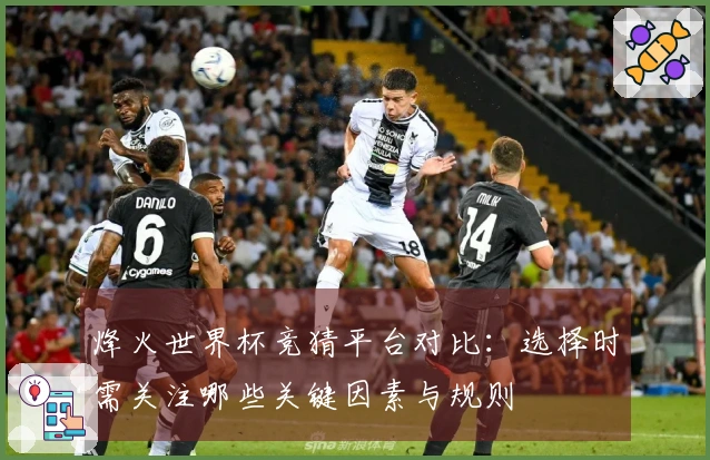 烽火世界杯竞猜平台对比：选择时需关注哪些关键因素与规则