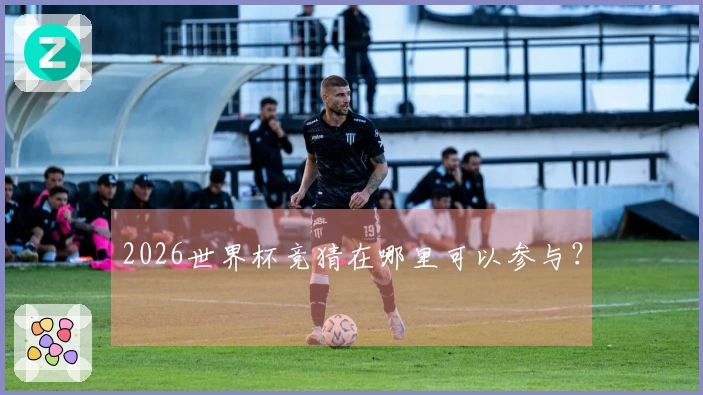 2026世界杯竞猜在哪里可以参与？