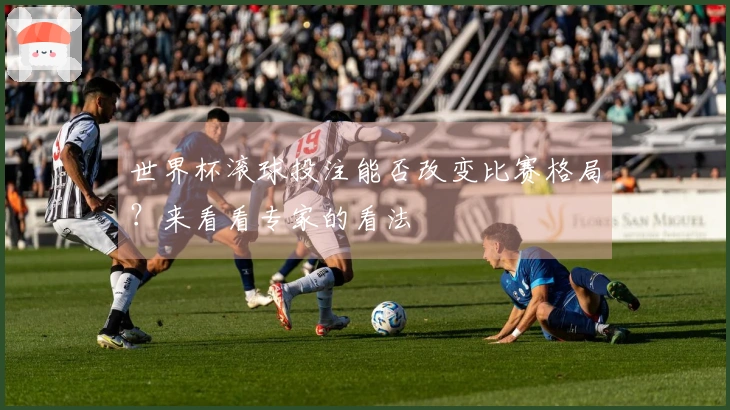 世界杯滚球投注能否改变比赛格局？来看看专家的看法