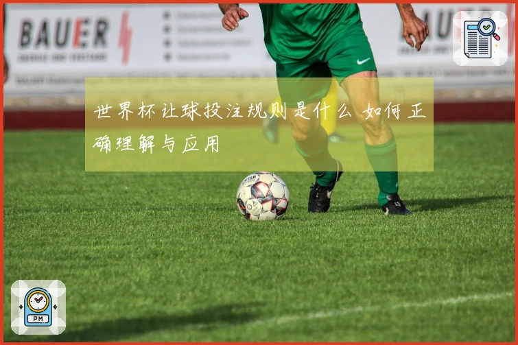 世界杯让球投注规则是什么 如何正确理解与应用