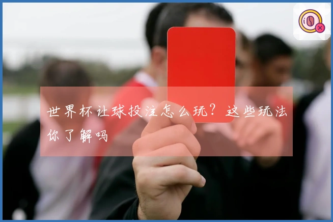 世界杯让球投注怎么玩？这些玩法你了解吗