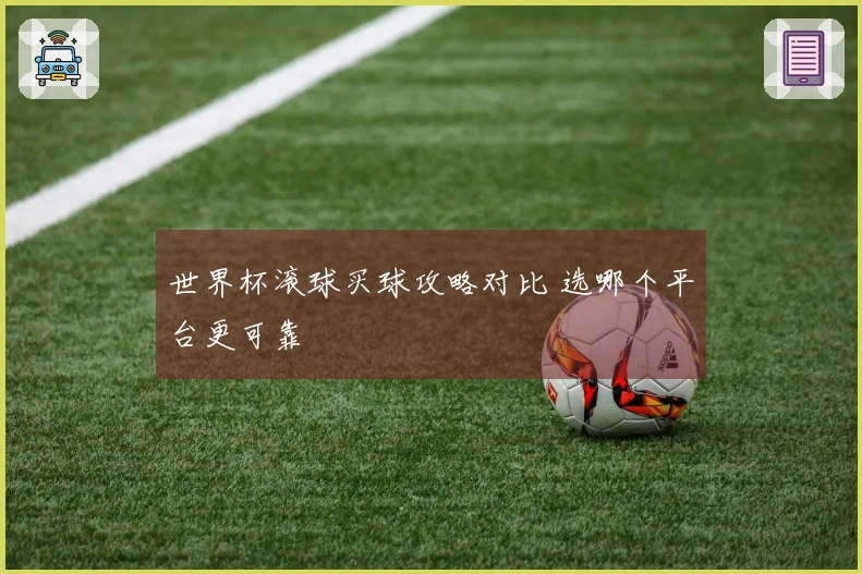 世界杯滚球买球攻略对比 选哪个平台更可靠