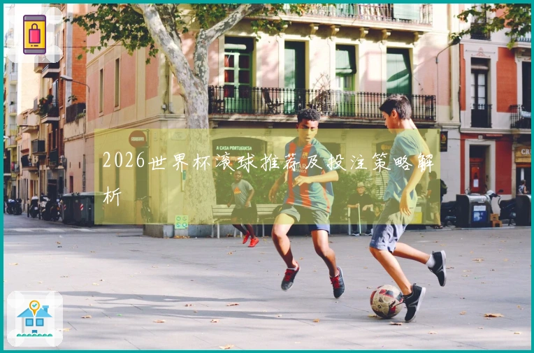 2026世界杯滚球推荐及投注策略解析