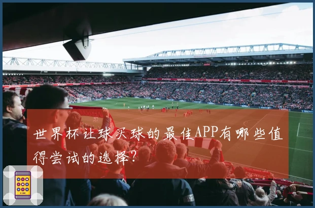 世界杯让球买球的最佳APP有哪些值得尝试的选择？