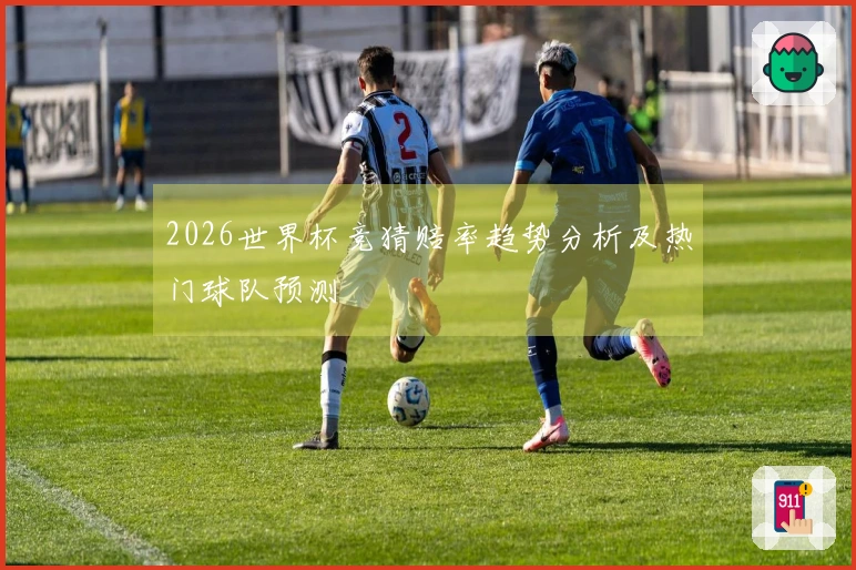 2026世界杯竞猜赔率趋势分析及热门球队预测