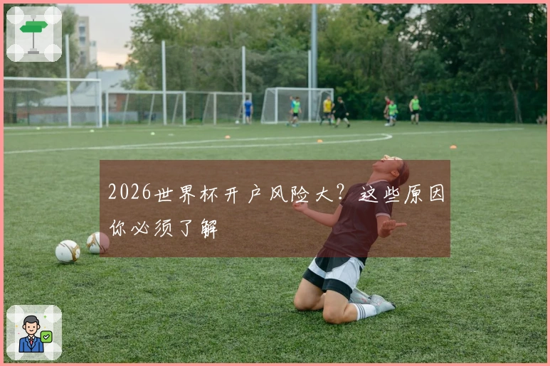 2026世界杯开户风险大？这些原因你必须了解