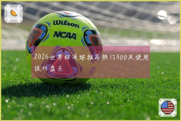 2026世界杯滚球推荐热门App及使用技巧盘点