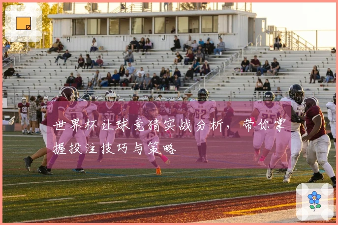 世界杯让球竞猜实战分析，带你掌握投注技巧与策略