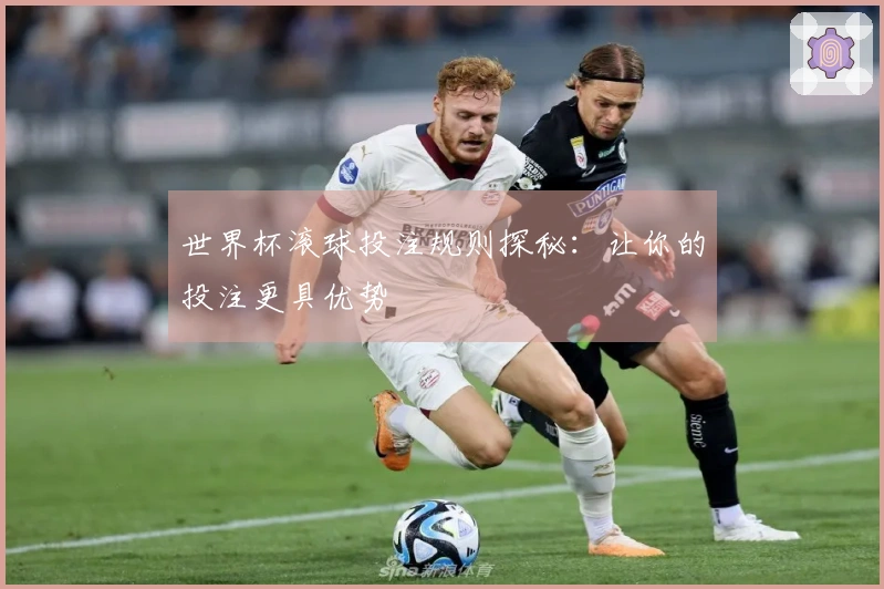 世界杯滚球投注规则探秘：让你的投注更具优势