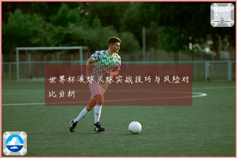 世界杯滚球买球实战技巧与风险对比分析