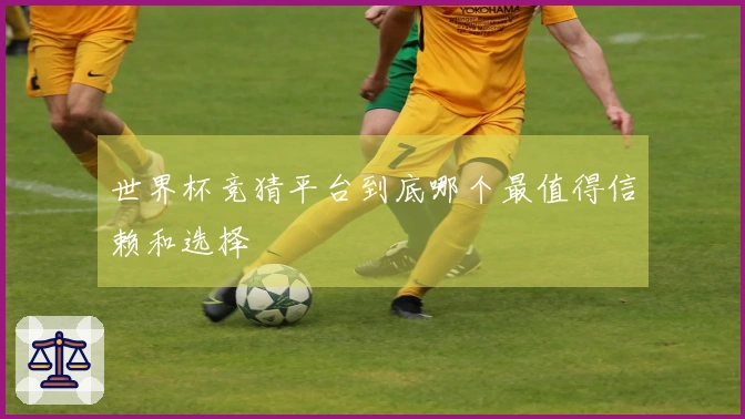 世界杯竞猜平台到底哪个最值得信赖和选择