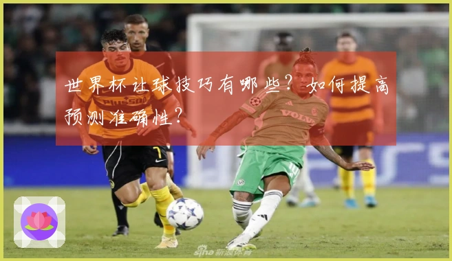 世界杯让球技巧有哪些？如何提高预测准确性？