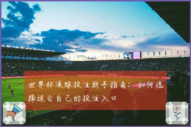 世界杯滚球投注新手指南：如何选择适合自己的投注入口