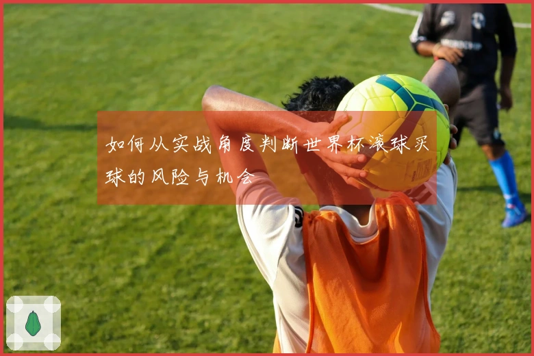 如何从实战角度判断世界杯滚球买球的风险与机会