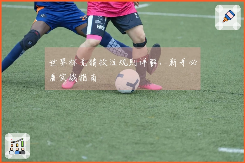 世界杯竞猜投注规则详解，新手必看实战指南