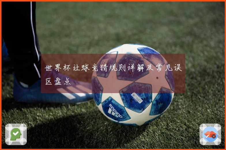 世界杯让球竞猜规则详解及常见误区盘点