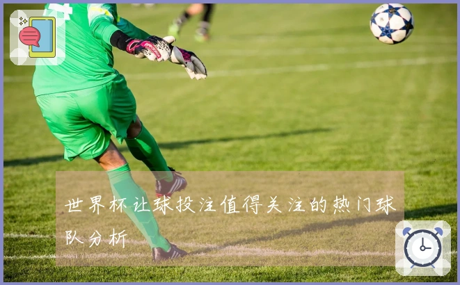 世界杯让球投注值得关注的热门球队分析