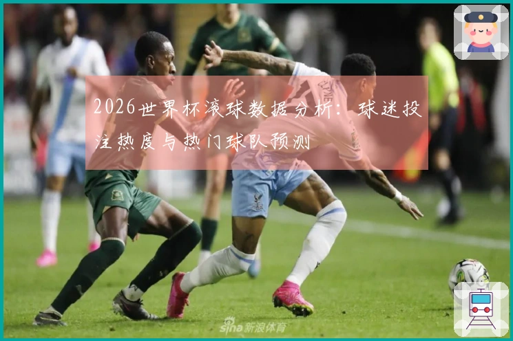 2026世界杯滚球数据分析：球迷投注热度与热门球队预测