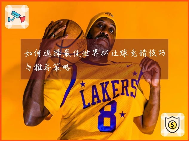 如何选择最佳世界杯让球竞猜技巧与推荐策略