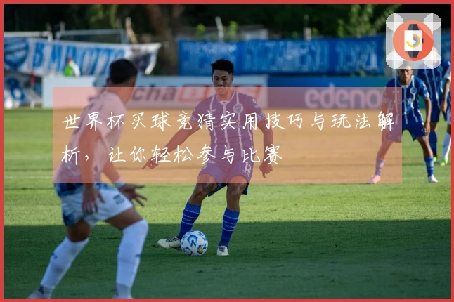 世界杯买球竞猜实用技巧与玩法解析，让你轻松参与比赛