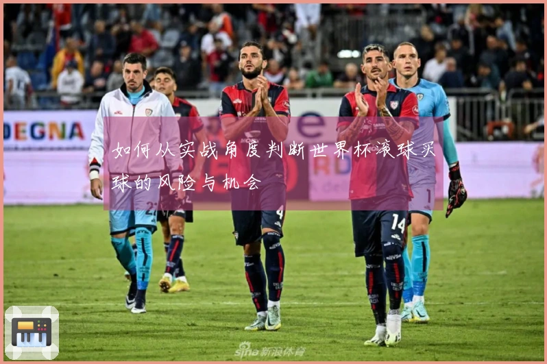 如何从实战角度判断世界杯滚球买球的风险与机会