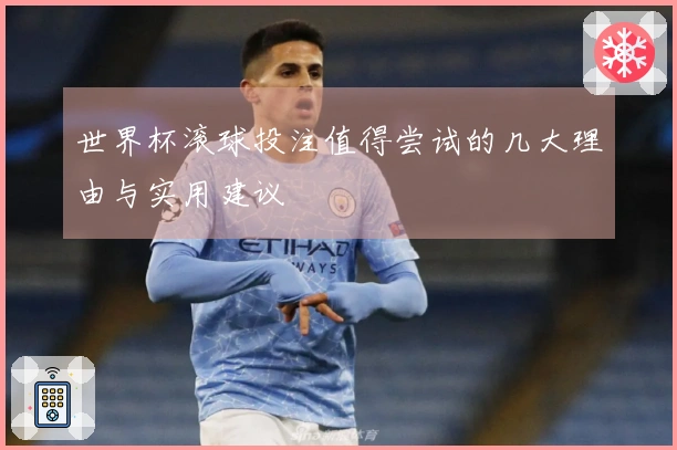 世界杯滚球投注值得尝试的几大理由与实用建议